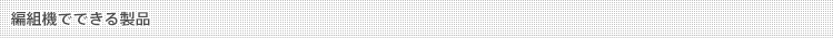 編組機でできる製品